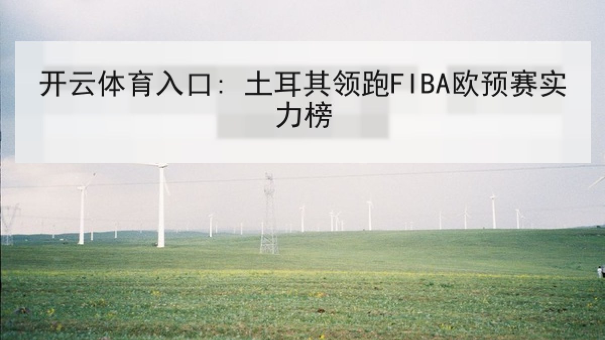 开云体育入口: 土耳其领跑FIBA欧预赛实力榜 开云体育入口: 土耳其领跑FIBA欧预赛实力榜