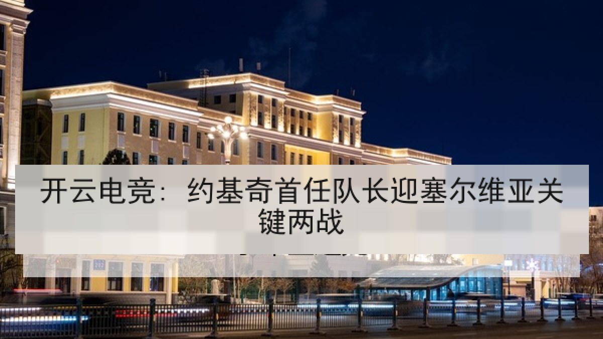 开云电竞: 约基奇首任队长迎塞尔维亚关键两战