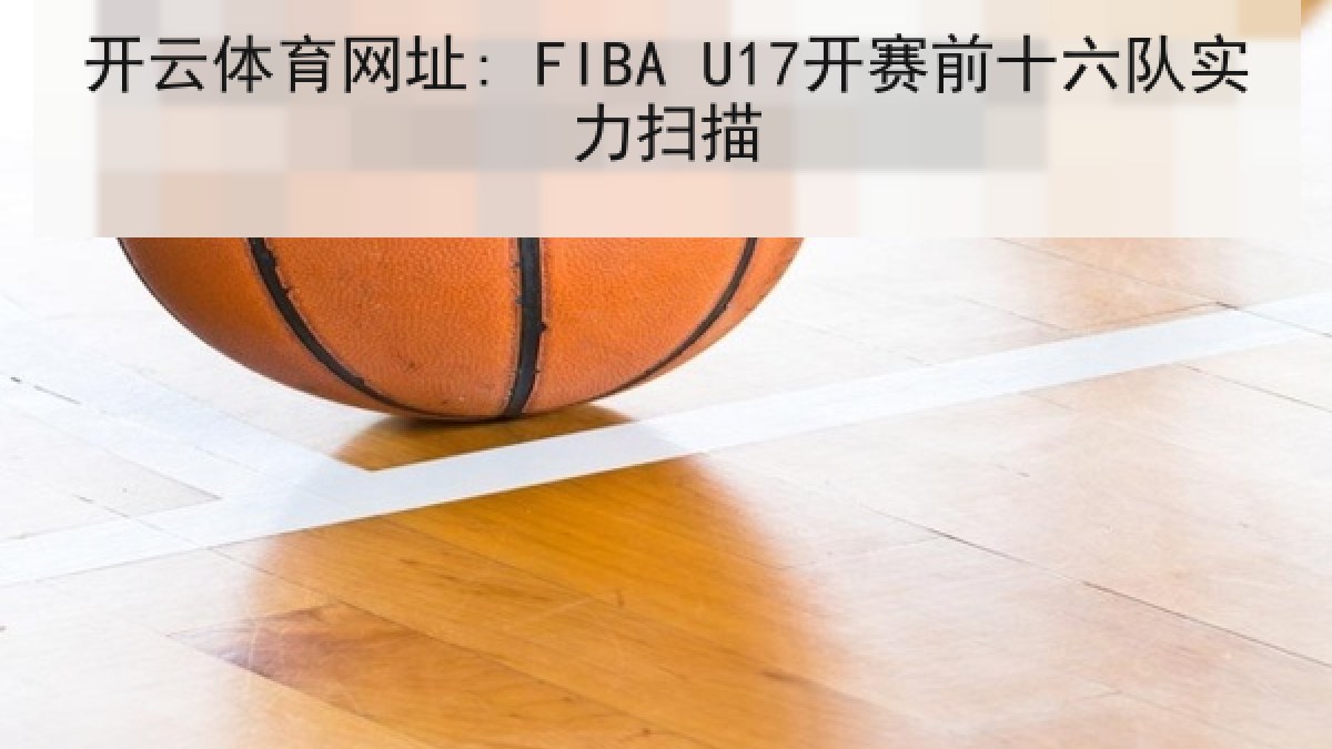 开云体育网址: FIBA U17开赛前十六队实力扫描