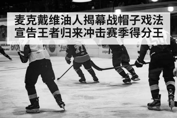 麦克戴维油人揭幕战帽子戏法宣告王者归来冲击赛季得分王